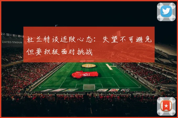 杜兰特谈连败心态：失望不可避免但要积极面对挑战