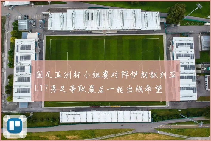国足亚洲杯小组赛对阵伊朗叙利亚U17男足争取最后一轮出线希望