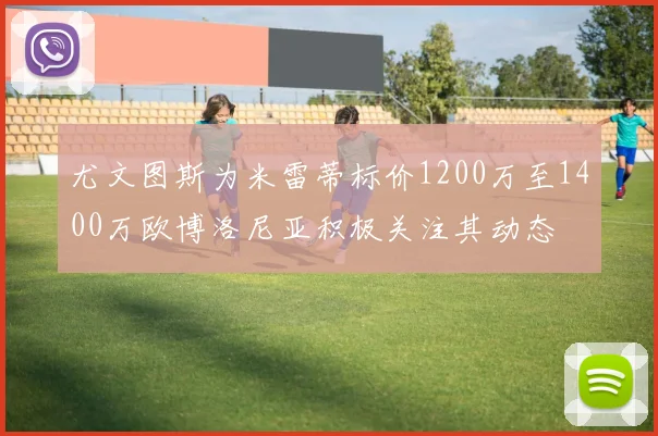 尤文图斯为米雷蒂标价1200万至1400万欧博洛尼亚积极关注其动态