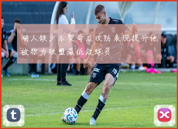 湖人缺少东契奇后攻防表现提升他被称为联盟最低效球员