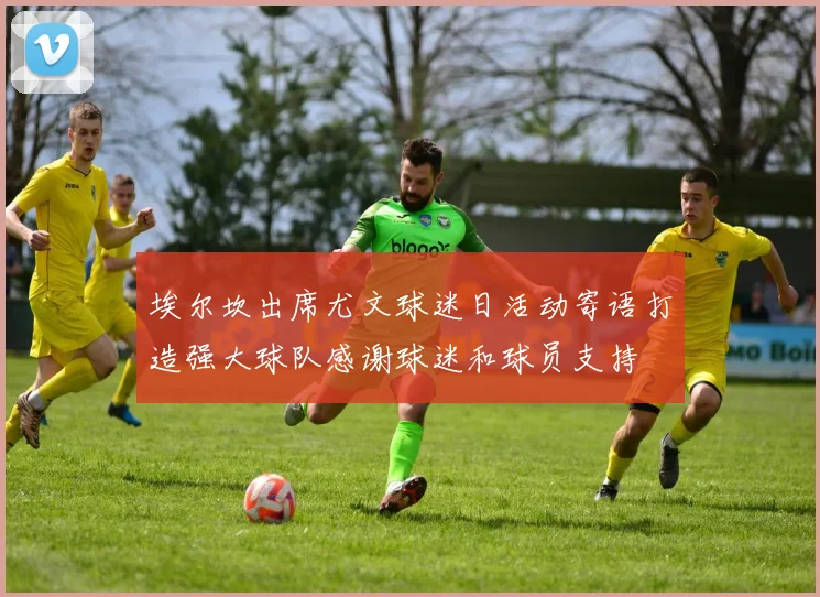 埃尔坎出席尤文球迷日活动寄语打造强大球队感谢球迷和球员支持