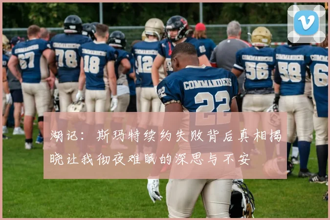湖记：斯玛特续约失败背后真相揭晓让我彻夜难眠的深思与不安