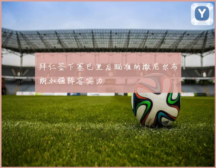 拜仁签下塞巴里后瞄准纳撒尼尔布朗加强阵容实力