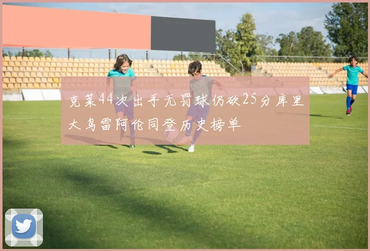 克莱44次出手无罚球仍砍25分库里大鸟雷阿伦同登历史榜单
