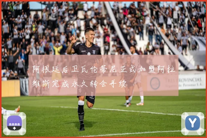 阿根廷后卫瓦伦蒂尼正式加盟阿拉维斯完成永久转会手续