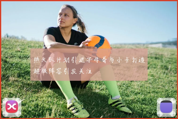 热火队计划引进字母哥与小卡打造超级阵容引发关注
