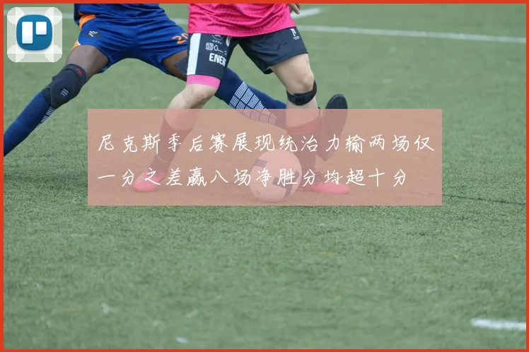 尼克斯季后赛展现统治力输两场仅一分之差赢八场净胜分均超十分