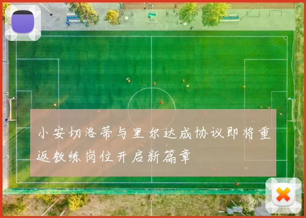 小安切洛蒂与里尔达成协议即将重返教练岗位开启新篇章