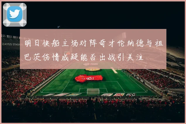明日快船主场对阵奇才伦纳德与祖巴茨伤情成疑能否出战引关注