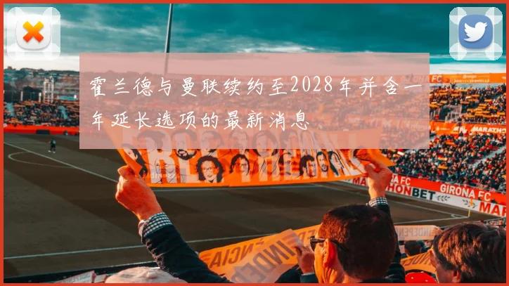 霍兰德与曼联续约至2028年并含一年延长选项的最新消息