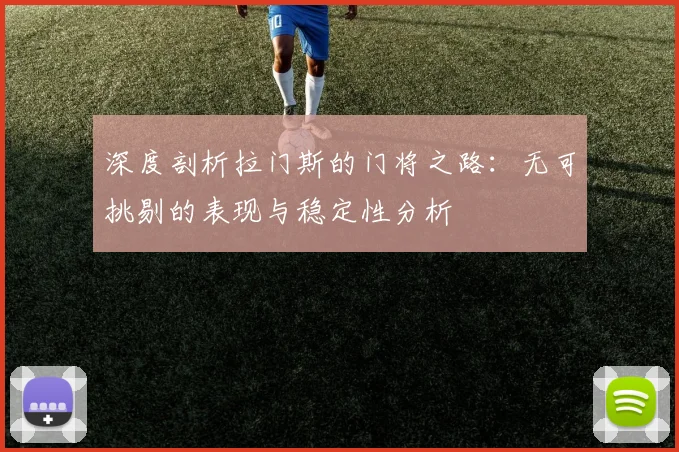 深度剖析拉门斯的门将之路：无可挑剔的表现与稳定性分析