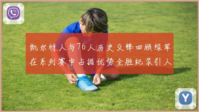 凯尔特人与76人历史交锋回顾绿军在系列赛中占据优势全胜纪录引人关注