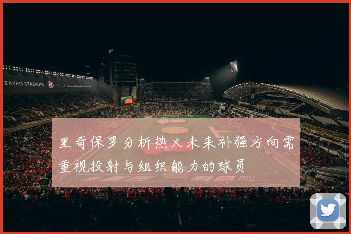 里奇保罗分析热火未来补强方向需重视投射与组织能力的球员